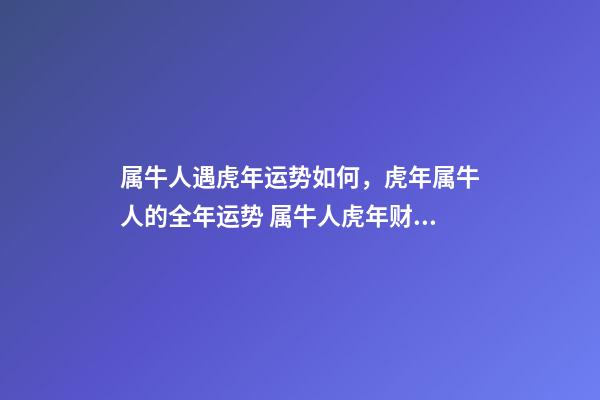 属牛人遇虎年运势如何，虎年属牛人的全年运势 属牛人虎年财运-第1张-观点-玄机派